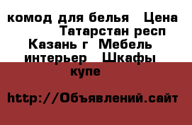 комод для белья › Цена ­ 1 300 - Татарстан респ., Казань г. Мебель, интерьер » Шкафы, купе   